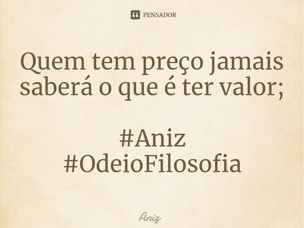 ⁠Quem tem preço jamais saberá o que é ter valor; #Aniz
#OdeioFilosofia... Frase de Aniz.