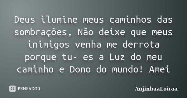 Deus ilumine meus caminhos das sombrações, Não deixe que meus inimigos venha me derrota porque tu- es a Luz do meu caminho e Dono do mundo! Amei... Frase de AnjinhaaLoiraa.