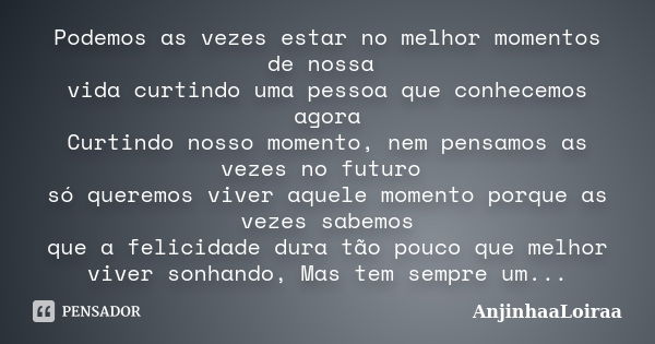 Podemos as vezes estar no melhor momentos de nossa vida curtindo uma pessoa que conhecemos agora Curtindo nosso momento, nem pensamos as vezes no futuro só quer... Frase de AnjinhaaLoiraa.