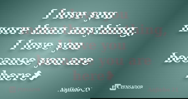 I love you more than anything, I love you because you are here❥... Frase de Anjinho 21.