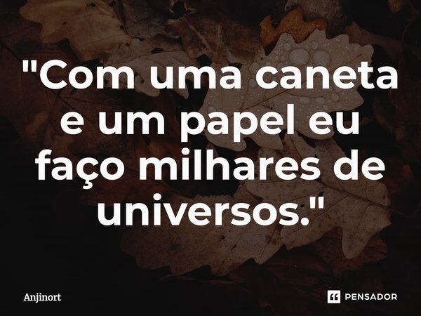 "⁠Com uma caneta e um papel eu faço milhares de universos."... Frase de Anjinort.