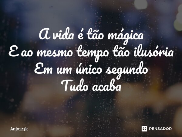 ⁠A vida é tão mágica E ao mesmo tempo tão ilusória Em um único segundo Tudo acaba... Frase de ANJO123K.