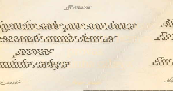 Ninguém sabe que sou louca Eu escondo muito bem as provas Em minha cabeça... Frase de Anjo_caido.