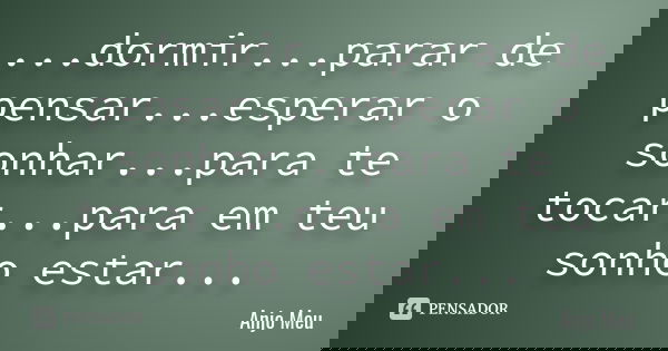 ...dormir...parar de pensar...esperar o sonhar...para te tocar...para em teu sonho estar...... Frase de Anjo Meu.