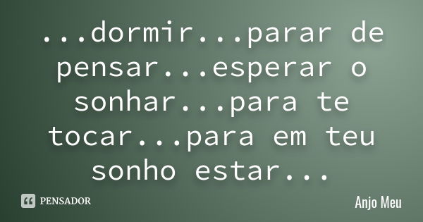 ...dormir...parar de pensar...esperar o sonhar...para te tocar...para em teu sonho estar...... Frase de Anjo Meu.