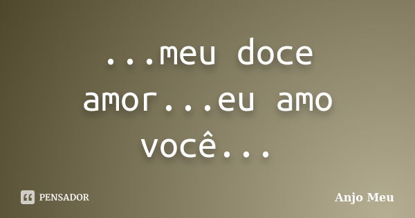 ...meu doce amor...eu amo você...... Frase de anjo meu.