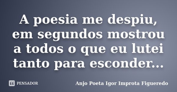 A poesia me despiu, em segundos mostrou a todos o que eu lutei tanto para esconder...... Frase de Anjo Poeta Igor Improta Figueredo.