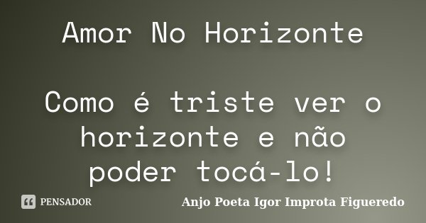Amor No Horizonte Como é triste ver o horizonte e não poder tocá-lo!... Frase de AnjO poeta ( Igor Improta Figueredo).