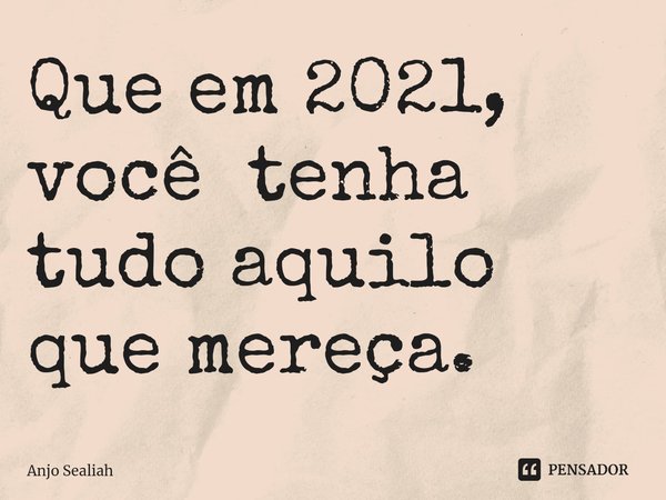 ⁠Que em 2021, você tenha tudo aquilo que mereça.... Frase de Anjo Sealiah.