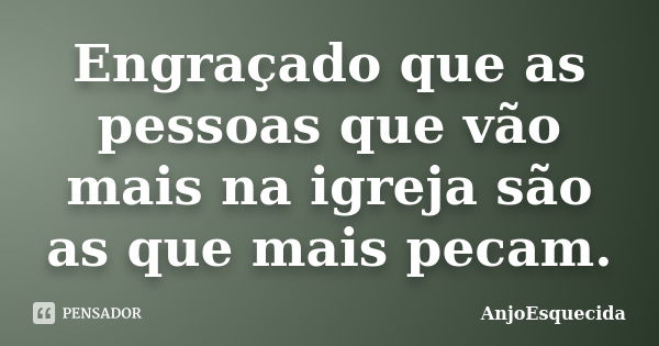 Engraçado que as pessoas que vão mais na igreja são as que mais pecam.... Frase de AnjoEsquecida.