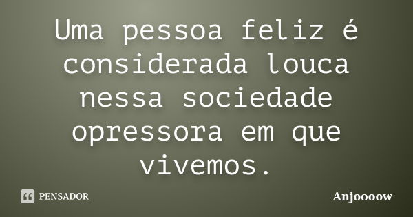 Uma pessoa feliz é considerada louca nessa sociedade opressora em que vivemos.... Frase de Anjoooow.