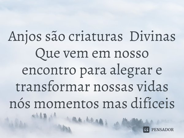 ⁠Anjos são criaturas Divinas
Que vem em nosso encontro para alegrar e transformar nossas vidas nós momentos mas difíceis