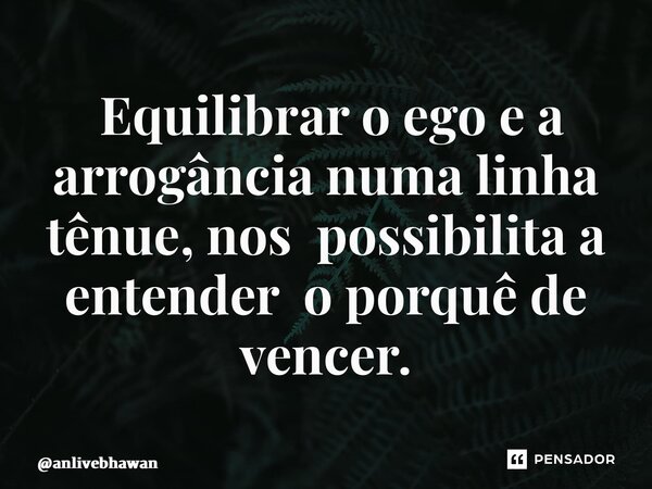 ⁠ Equilibrar o ego e a arrogância numa linha tênue, nos possibilita a entender o porquê de vencer.... Frase de anlivebhawan.