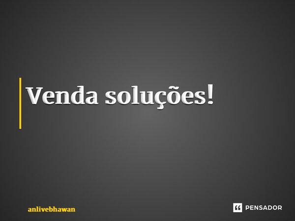 Venda soluções! ⁠... Frase de anlivebhawan.