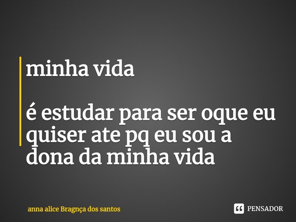 ⁠minha vida é estudar para ser oque eu quiser ate pq eu sou a dona da minha vida... Frase de anna alice Bragnça dos santos.