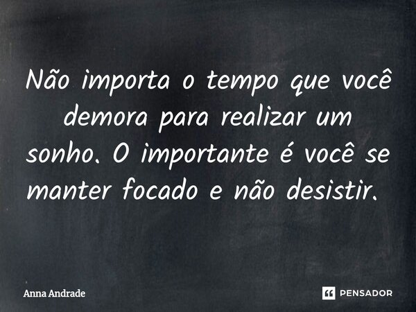 Não importa o tempo que você demora para realizar um sonho. O importante é você se manter focado e não desistir. ⁠... Frase de Anna Andrade.