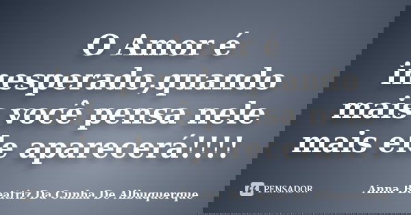 O Amor é inesperado,quando mais você pensa nele mais ele aparecerá!!!!... Frase de Anna Beatriz Da Cunha De Albuquerque.