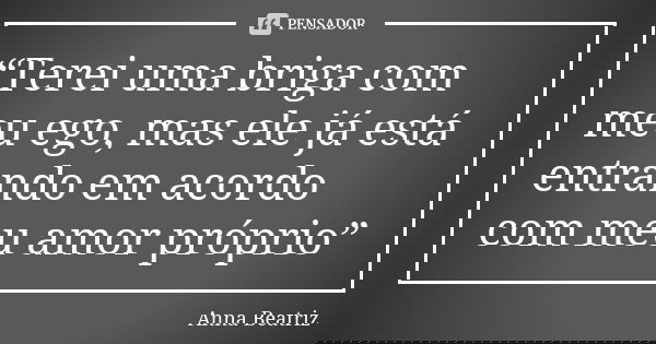 “Terei uma briga com meu ego, mas ele já está entrando em acordo com meu amor próprio”... Frase de Anna Beatriz.