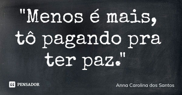 "Menos é mais, tô pagando pra ter paz."... Frase de Anna Carolina dos Santos.
