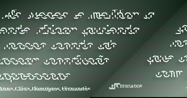 As veses e melhor a gente ficar quienta no nosso conto do que cassar confusão com aspessoas... Frase de Anna Clara Domingos Fernandes.