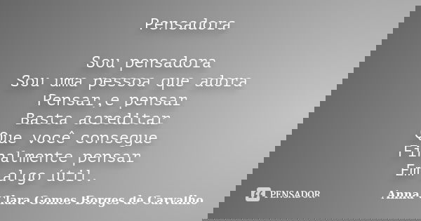 Pensadora Sou pensadora Sou uma pessoa que adora Pensar,e pensar Basta acreditar Que você consegue Finalmente pensar Em algo útil.... Frase de Anna Clara Gomes Borges de Carvalho.