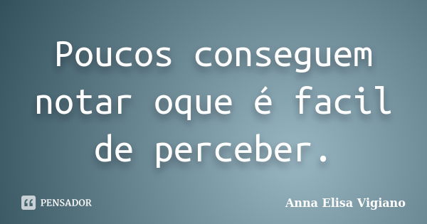 Poucos conseguem notar oque é facil de perceber.... Frase de Anna Elisa Vigiano.