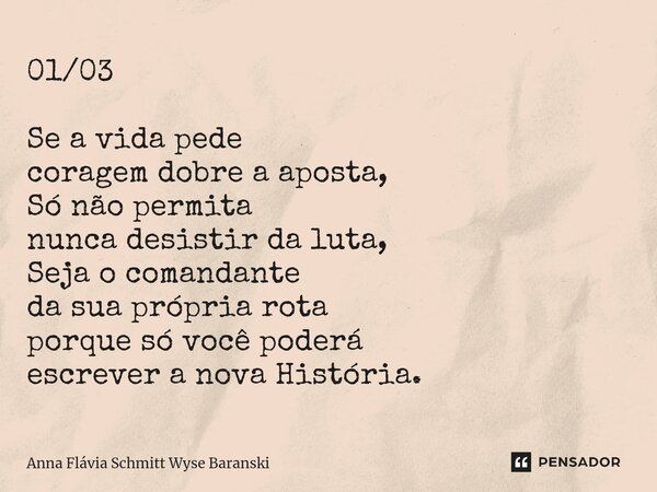⁠01/03 Se a vida pede coragem dobre a aposta, Só não permita nunca desistir da luta, Seja o comandante da sua própria rota porque só você poderá escrever a nova... Frase de Anna Flávia Schmitt Wyse Baranski.