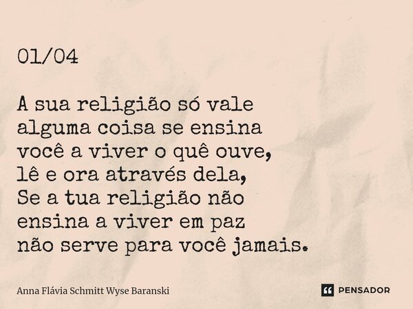 ⁠01/04 A sua religião só vale alguma coisa se ensina você a viver o quê ouve, lê e ora através dela, Se a tua religião não ensina a viver em paz não serve para ... Frase de Anna Flávia Schmitt Wyse Baranski.
