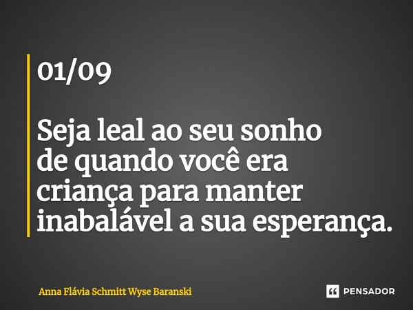 ⁠01/09 Seja leal ao seu sonho de quando você era criança para manter inabalável a sua esperança.... Frase de Anna Flávia Schmitt Wyse Baranski.