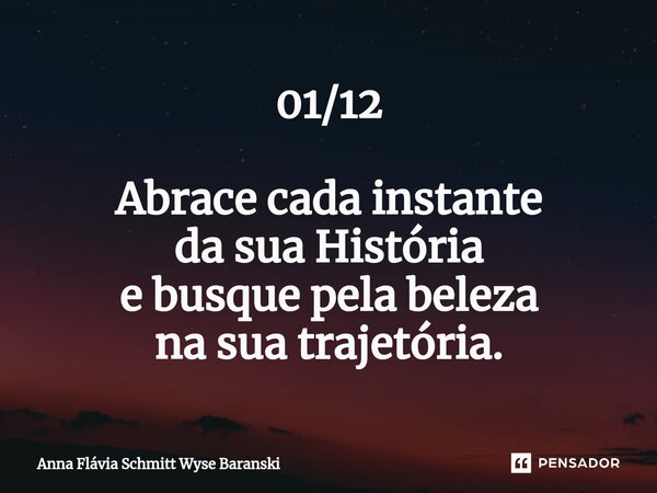 ⁠01/12 Abrace cada instante da sua História e busque pela beleza na sua trajetória.... Frase de Anna Flávia Schmitt Wyse Baranski.