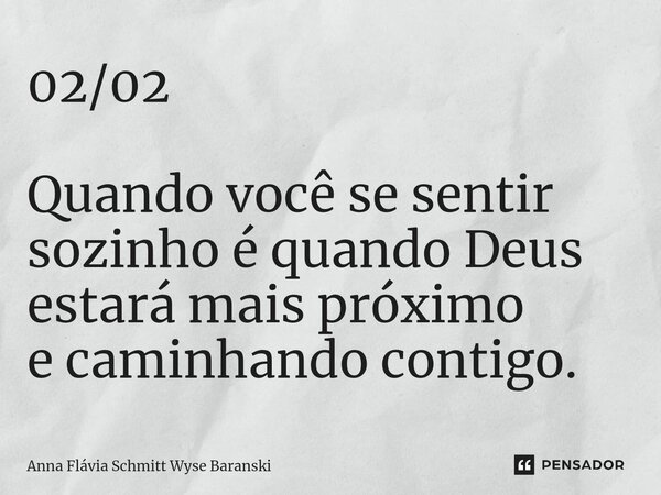 ⁠02/02 Quando você se sentir sozinho é quando Deus estará mais próximo e caminhando contigo.... Frase de Anna Flávia Schmitt Wyse Baranski.