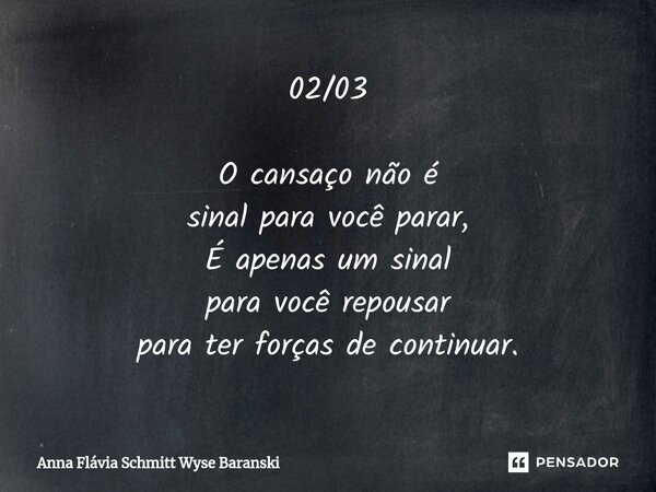 ⁠02/03 O cansaço não é sinal para você parar, É apenas um sinal para você repousar para ter forças de continuar.... Frase de Anna Flávia Schmitt Wyse Baranski.