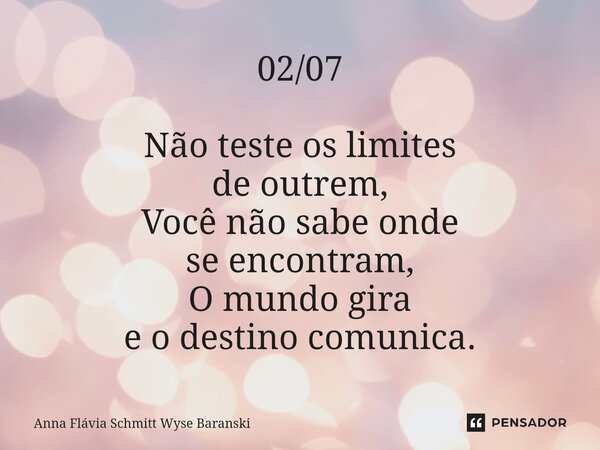 ⁠02/07 Não teste os limites de outrem, Você não sabe onde se encontram, O mundo gira e o destino comunica.... Frase de Anna Flávia Schmitt Wyse Baranski.