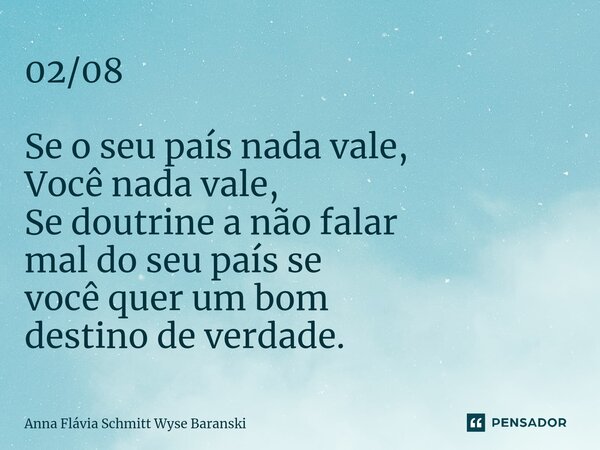 ⁠02/08 Se o seu país nada vale, Você nada vale, Se doutrine a não falar mal do seu país se você quer um bom destino de verdade.... Frase de Anna Flávia Schmitt Wyse Baranski.