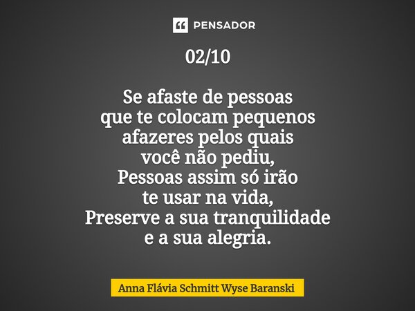 ⁠⁠02/10 Se afaste de pessoas que te colocam pequenos afazeres pelos quais você não pediu, Pessoas assim só irão te usar na vida, Preserve a sua tranquilidade e ... Frase de Anna Flávia Schmitt Wyse Baranski.