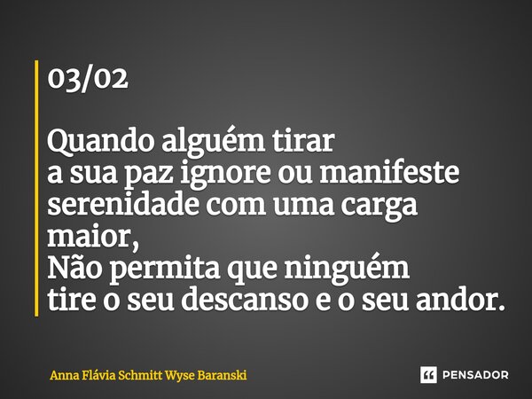 ⁠03/02 Quando alguém tirar a sua paz ignore ou manifeste serenidade com uma carga maior, Não permita que ninguém tire o seu descanso e o seu andor.... Frase de Anna Flávia Schmitt Wyse Baranski.