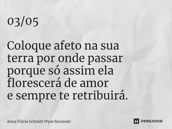 ⁠03/05 Coloque afeto na sua terra por onde passar porque só assim ela florescerá de amor e sempre te retribuirá.... Frase de Anna Flávia Schmitt Wyse Baranski.