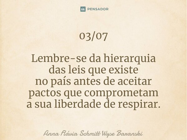 ⁠03/07 Lembre-se da hierarquia das leis que existe no país antes de aceitar pactos que comprometam a sua liberdade de respirar.... Frase de Anna Flávia Schmitt Wyse Baranski.