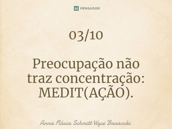 ⁠03/10 Preocupação não traz concentração: MEDIT(AÇÃO).... Frase de Anna Flávia Schmitt Wyse Baranski.