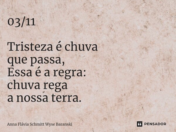 ⁠03/11 Tristeza é chuva que passa, Essa é a regra: chuva rega a nossa terra.... Frase de Anna Flávia Schmitt Wyse Baranski.