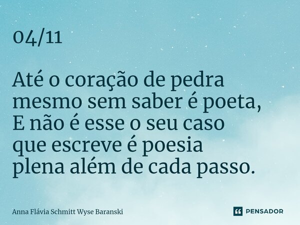 ⁠04/11 Até o coração de pedra mesmo sem saber é poeta, E não é esse o seu caso que escreve é poesia plena além de cada passo.... Frase de Anna Flávia Schmitt Wyse Baranski.