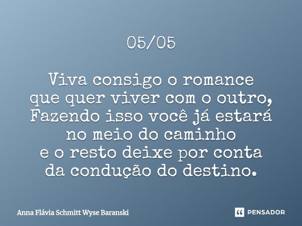 ⁠05/05 Viva consigo o romance que quer viver com o outro, Fazendo isso você já estará no meio do caminho e o resto deixe por conta da condução do destino.... Frase de Anna Flávia Schmitt Wyse Baranski.