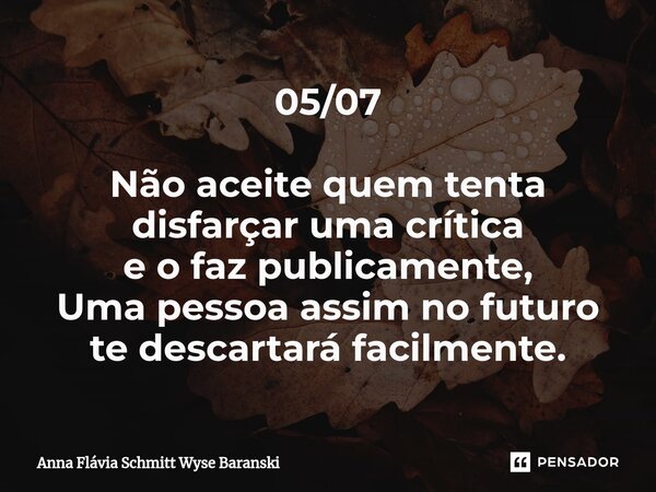 ⁠05/07 Não aceite quem tenta disfarçar uma crítica e o faz publicamente, Uma pessoa assim no futuro te descartará facilmente.... Frase de Anna Flávia Schmitt Wyse Baranski.