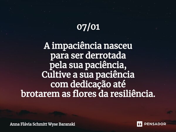 ⁠07/01 A impaciência nasceu para ser derrotada pela sua paciência, Cultive a sua paciência com dedicação até brotarem as flores da resiliência.... Frase de Anna Flávia Schmitt Wyse Baranski.