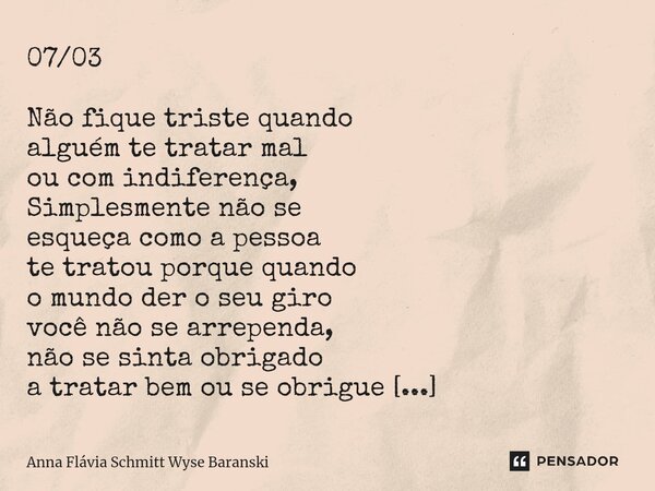 ⁠07/03 Não fique triste quando alguém te tratar mal ou com indiferença, Simplesmente não se esqueça como a pessoa te tratou porque quando o mundo der o seu giro... Frase de Anna Flávia Schmitt Wyse Baranski.