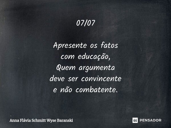 ⁠07/07 Apresente os fatos com educação, Quem argumenta deve ser convincente e não combatente.... Frase de Anna Flávia Schmitt Wyse Baranski.