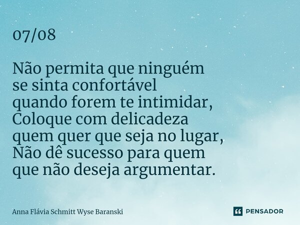 ⁠07/08 Não permita que ninguém se sinta confortável quando forem te intimidar, Coloque com delicadeza quem quer que seja no lugar, Não dê sucesso para quem que ... Frase de Anna Flávia Schmitt Wyse Baranski.