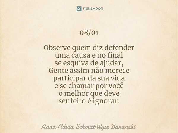 ⁠08/01 Observe quem diz defender uma causa e no final se esquiva de ajudar, Gente assim não merece participar da sua vida e se chamar por você o melhor que deve... Frase de Anna Flávia Schmitt Wyse Baranski.