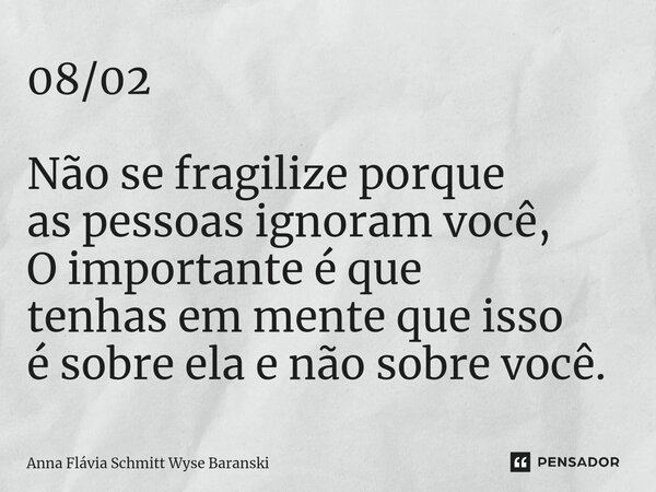 ⁠08/02 Não se fragilize porque as pessoas ignoram você, O importante é que tenhas em mente que isso é sobre ela e não sobre você.... Frase de Anna Flávia Schmitt Wyse Baranski.