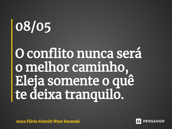 ⁠08/05 O conflito nunca será o melhor caminho, Eleja somente o quê te deixa tranquilo.... Frase de Anna Flávia Schmitt Wyse Baranski.